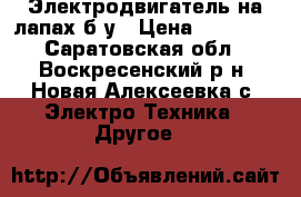 Электродвигатель на лапах б/у › Цена ­ 10 000 - Саратовская обл., Воскресенский р-н, Новая Алексеевка с. Электро-Техника » Другое   